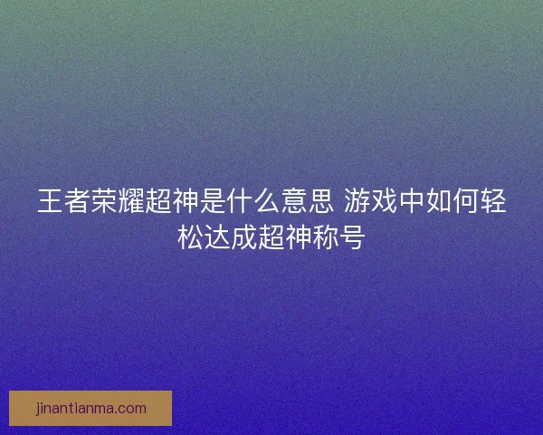 王者荣耀超神是什么意思 游戏中如何轻松达成超神称号