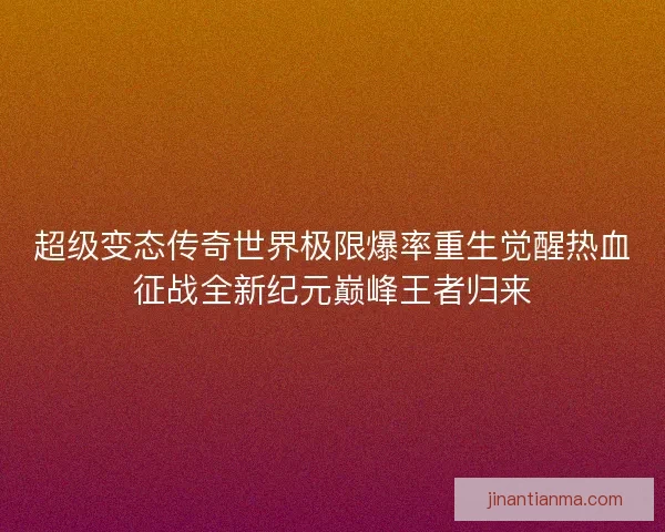 超级变态传奇世界极限爆率重生觉醒热血征战全新纪元巅峰王者归来